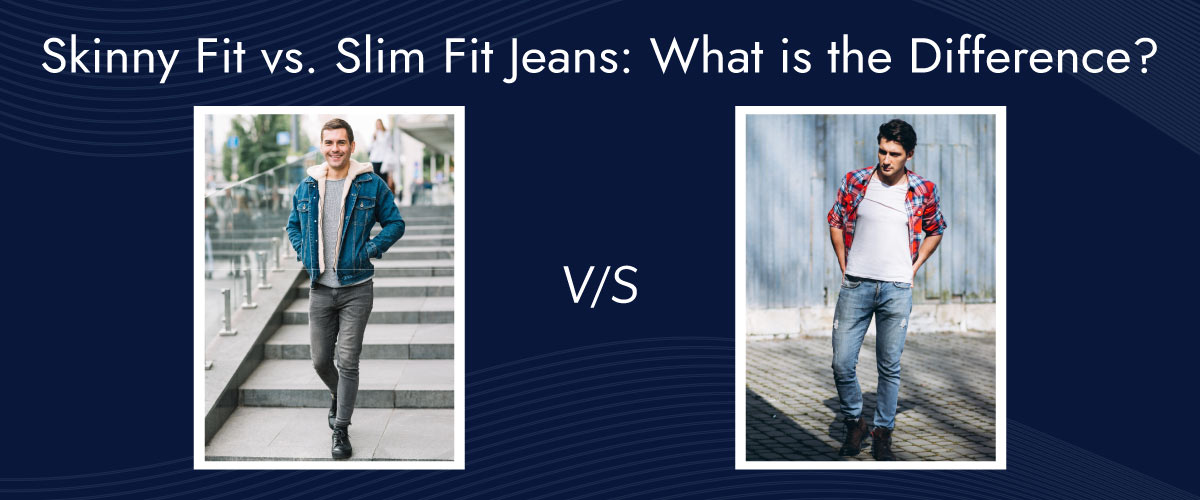 Skinny Fit vs. Slim Fit Jeans: Find Your Best Pair of Jeans Today!